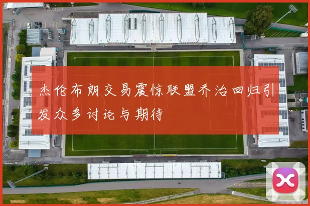 杰伦布朗交易震惊联盟乔治回归引发众多讨论与期待