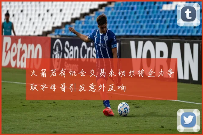 火箭若有机会交易米切尔将全力争取字母哥引发意外反响