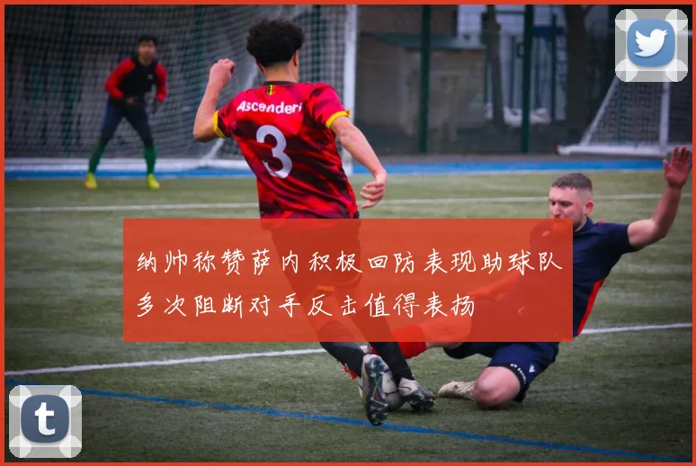 纳帅称赞萨内积极回防表现助球队多次阻断对手反击值得表扬