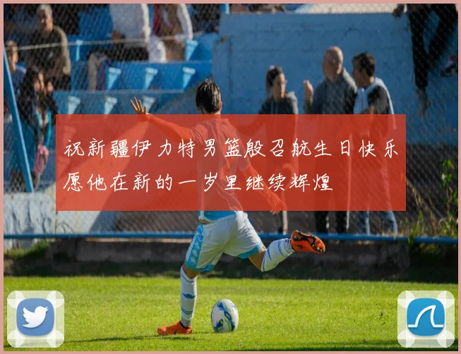 祝新疆伊力特男篮殷召航生日快乐愿他在新的一岁里继续辉煌