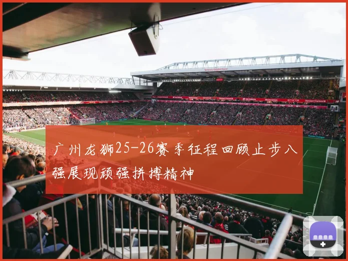 广州龙狮25-26赛季征程回顾止步八强展现顽强拼搏精神