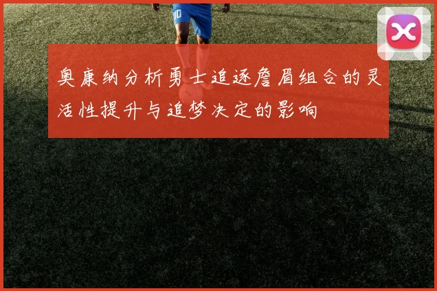 奥康纳分析勇士追逐詹眉组合的灵活性提升与追梦决定的影响