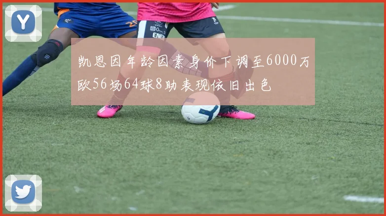 凯恩因年龄因素身价下调至6000万欧56场64球8助表现依旧出色