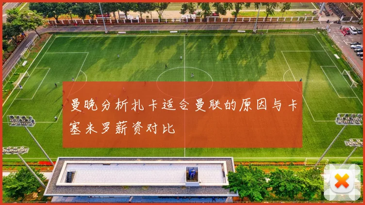 曼晚分析扎卡适合曼联的原因与卡塞米罗薪资对比