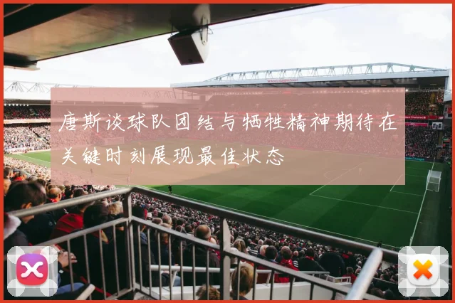 唐斯谈球队团结与牺牲精神期待在关键时刻展现最佳状态
