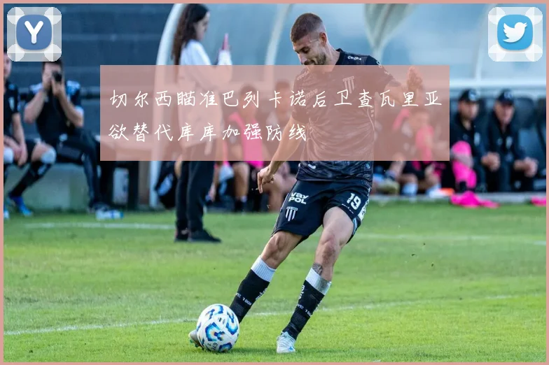 切尔西瞄准巴列卡诺后卫查瓦里亚欲替代库库加强防线